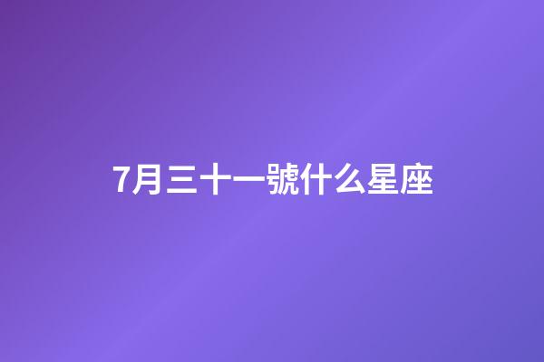 7月三十一號什么星座-第1張-星座運勢-玄機派
