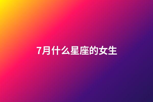 7月什么星座的女生-第1張-星座運勢-玄機派