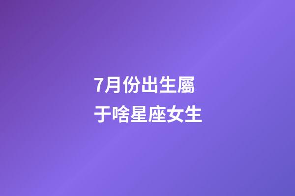 7月份出生屬于啥星座女生-第1張-星座運(yùn)勢(shì)-玄機(jī)派