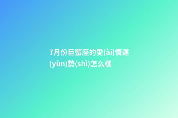7月份巨蟹座的愛(ài)情運(yùn)勢(shì)怎么樣-第1張-星座運(yùn)勢(shì)-玄機(jī)派