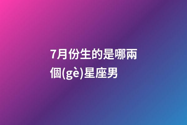 7月份生的是哪兩個(gè)星座男-第1張-星座運(yùn)勢(shì)-玄機(jī)派