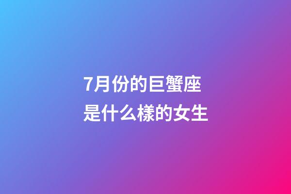 7月份的巨蟹座是什么樣的女生-第1張-星座運勢-玄機派