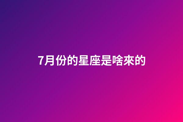 7月份的星座是啥來的-第1張-星座運(yùn)勢(shì)-玄機(jī)派