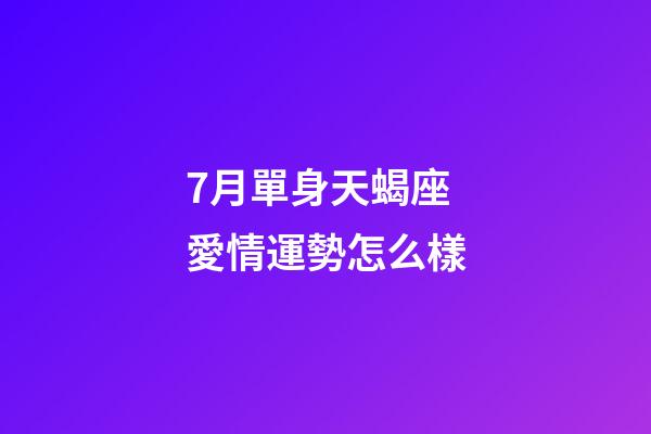 7月單身天蝎座愛情運勢怎么樣-第1張-星座運勢-玄機派