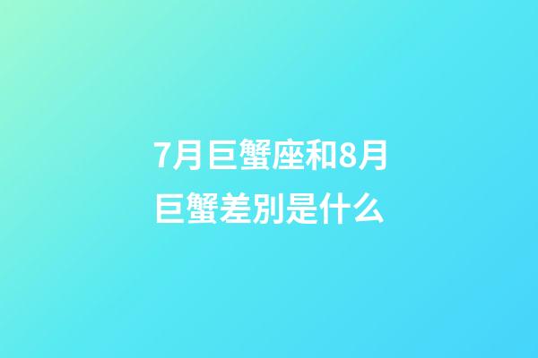 7月巨蟹座和8月巨蟹差別是什么-第1張-星座運勢-玄機派