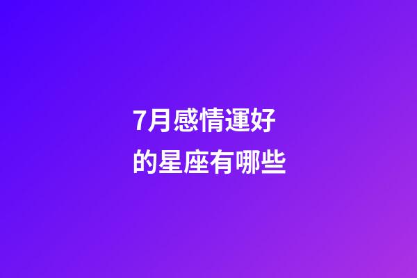 7月感情運好的星座有哪些-第1張-星座運勢-玄機派