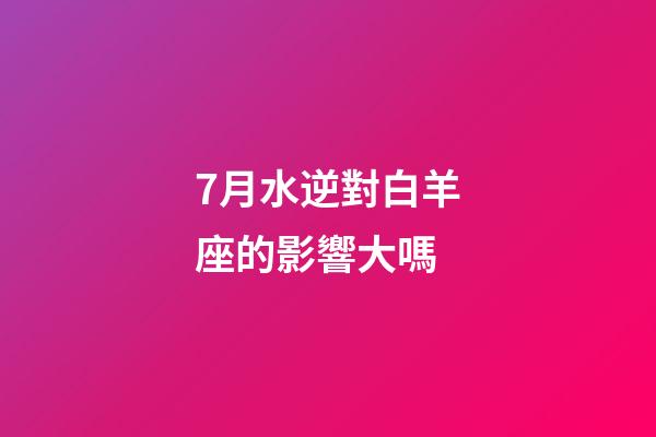 7月水逆對白羊座的影響大嗎-第1張-星座運勢-玄機派