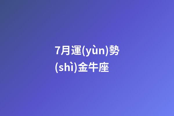 7月運(yùn)勢(shì)金牛座-第1張-星座運(yùn)勢(shì)-玄機(jī)派