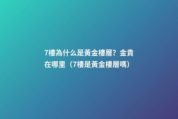 7樓為什么是黃金樓層？金貴在哪里（7樓是黃金樓層嗎）