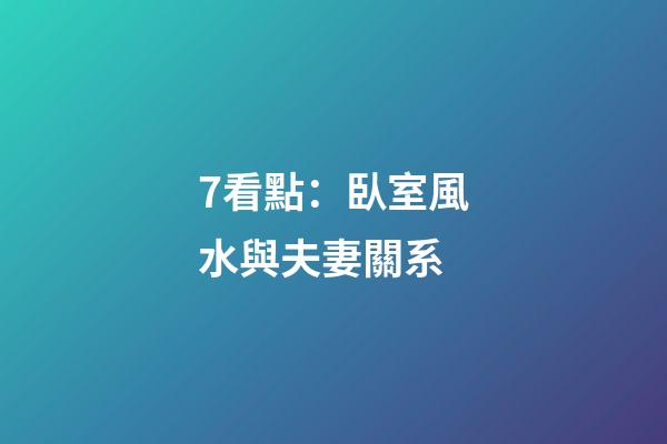 7看點：臥室風水與夫妻關系