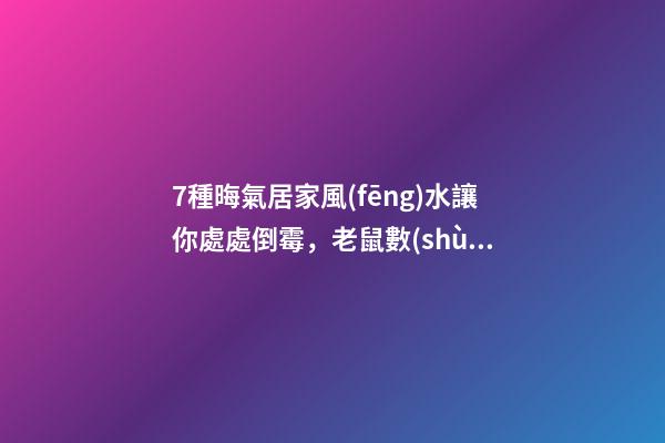 7種晦氣居家風(fēng)水讓你處處倒霉，老鼠數(shù)錢要破財