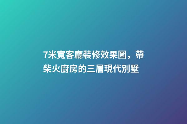 7米寬客廳裝修效果圖，帶柴火廚房的三層現代別墅-第1張-觀點-玄機派