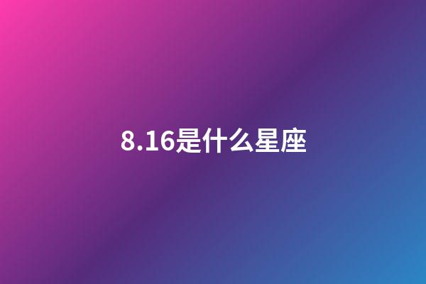 8.16是什么星座（8.16是什么日子）-第1張-星座運勢-玄機派