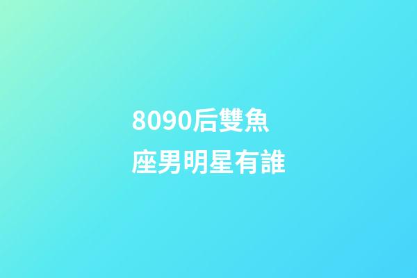8090后雙魚座男明星有誰-第1張-星座運(yùn)勢-玄機(jī)派