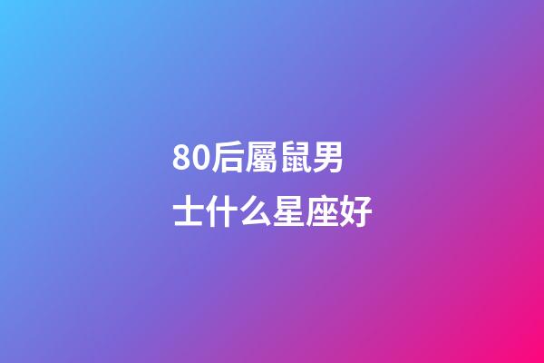 80后屬鼠男士什么星座好-第1張-星座運勢-玄機派
