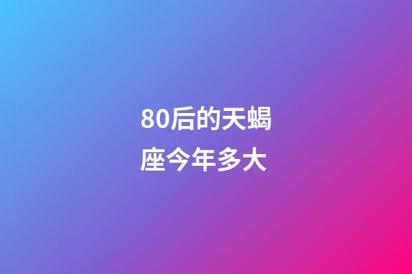 80后的天蝎座今年多大-第1張-星座運勢-玄機派