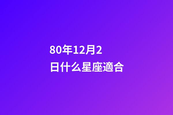 80年12月2日什么星座適合-第1張-星座運勢-玄機派