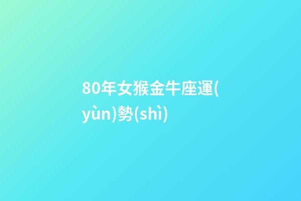 80年女猴金牛座運(yùn)勢(shì)-第1張-星座運(yùn)勢(shì)-玄機(jī)派