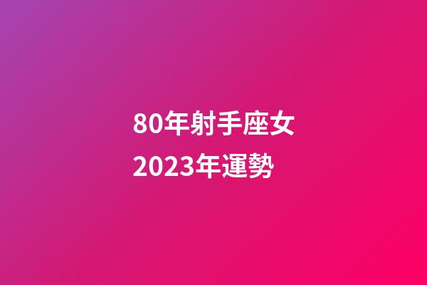 80年射手座女2023年運勢-第1張-星座運勢-玄機派