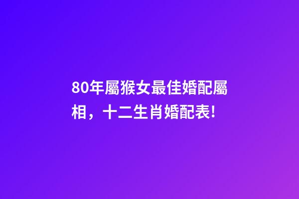 80年屬猴女最佳婚配屬相，十二生肖婚配表!-第1張-觀點(diǎn)-玄機(jī)派