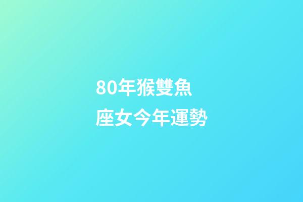 80年猴雙魚座女今年運勢-第1張-星座運勢-玄機派