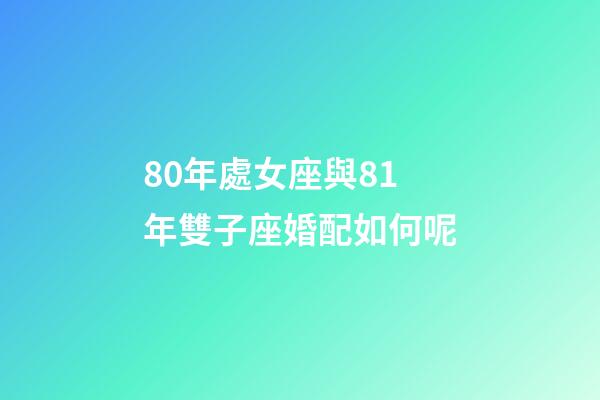80年處女座與81年雙子座婚配如何呢-第1張-星座運勢-玄機派