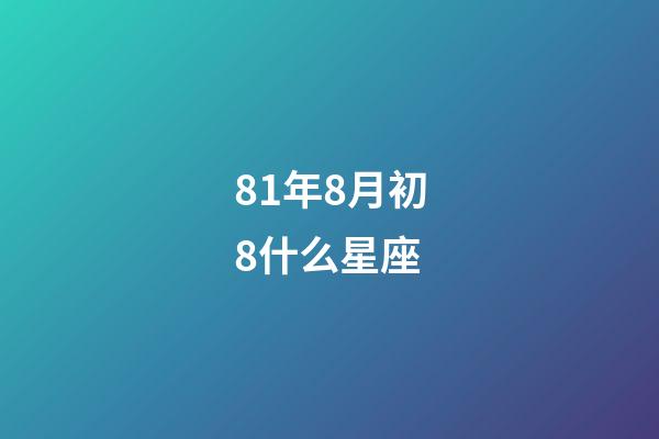 81年8月初8什么星座-第1張-星座運勢-玄機派