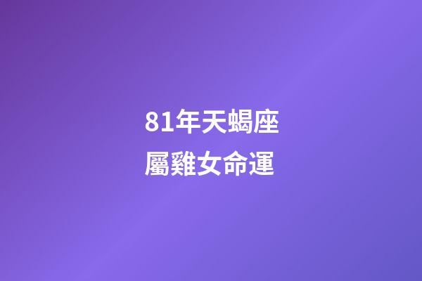 81年天蝎座屬雞女命運(屬雞的雙魚座和什么生肖星座最配)-第1張-觀點-玄機派