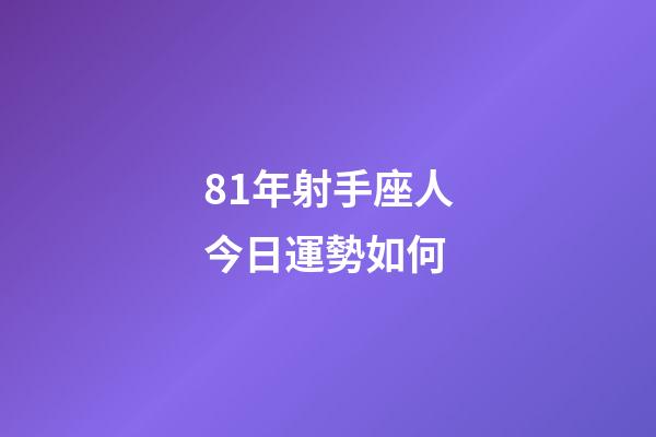 81年射手座人今日運勢如何-第1張-星座運勢-玄機派
