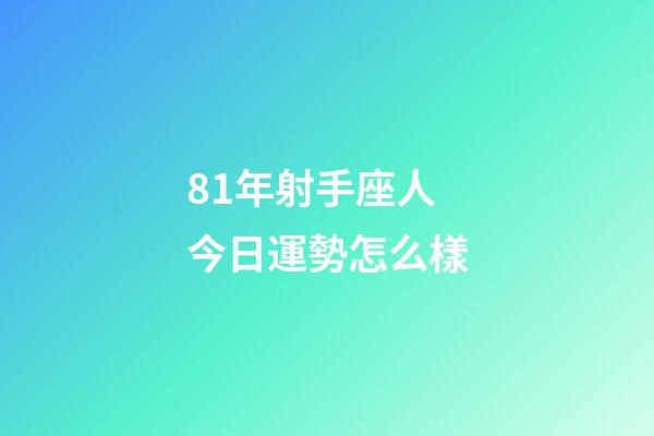 81年射手座人今日運勢怎么樣-第1張-星座運勢-玄機派