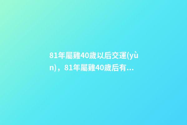 81年屬雞40歲以后交運(yùn)，81年屬雞40歲后有何轉(zhuǎn)變