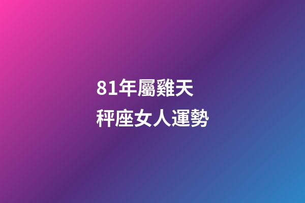 81年屬雞天秤座女人運勢-第1張-星座運勢-玄機派