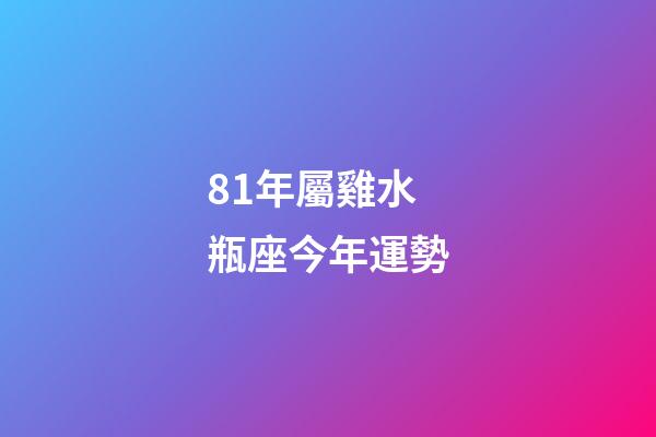 81年屬雞水瓶座今年運勢-第1張-星座運勢-玄機派