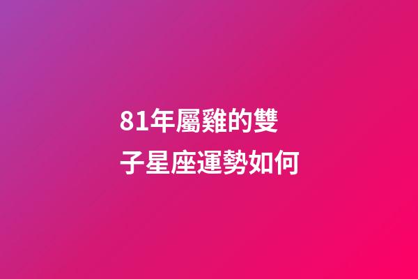 81年屬雞的雙子星座運勢如何-第1張-星座運勢-玄機派