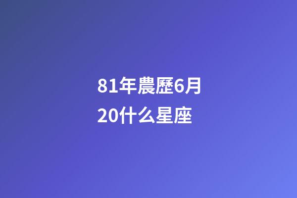 81年農歷6月20什么星座-第1張-星座運勢-玄機派