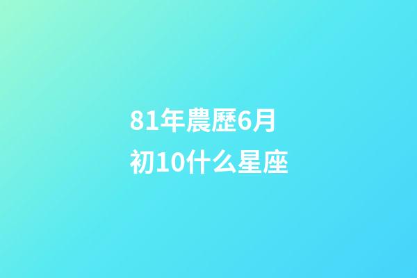 81年農歷6月初10什么星座-第1張-星座運勢-玄機派