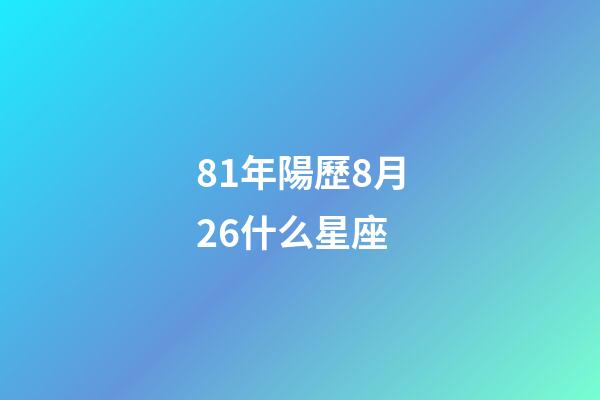 81年陽歷8月26什么星座-第1張-星座運勢-玄機派