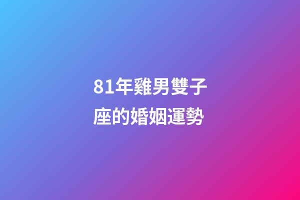 81年雞男雙子座的婚姻運勢-第1張-星座運勢-玄機派