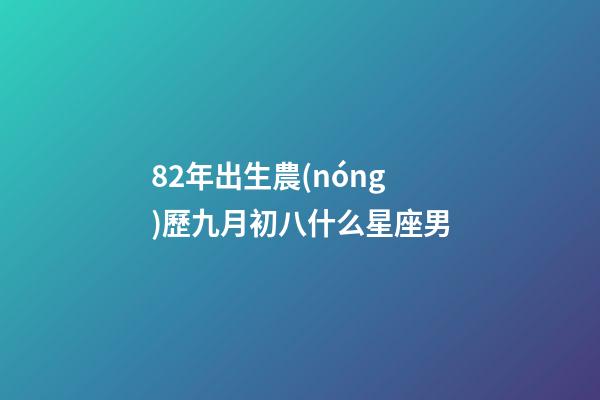 82年出生農(nóng)歷九月初八什么星座男-第1張-星座運(yùn)勢-玄機(jī)派