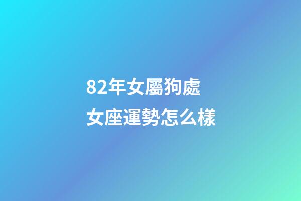82年女屬狗處女座運勢怎么樣-第1張-星座運勢-玄機派