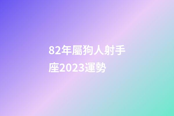 82年屬狗人射手座2023運勢-第1張-星座運勢-玄機派