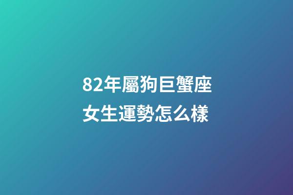 82年屬狗巨蟹座女生運勢怎么樣-第1張-星座運勢-玄機派