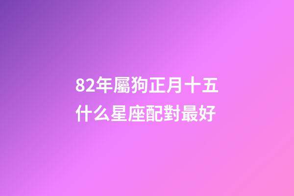 82年屬狗正月十五什么星座配對最好-第1張-星座運勢-玄機派