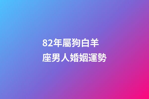82年屬狗白羊座男人婚姻運勢-第1張-星座運勢-玄機派