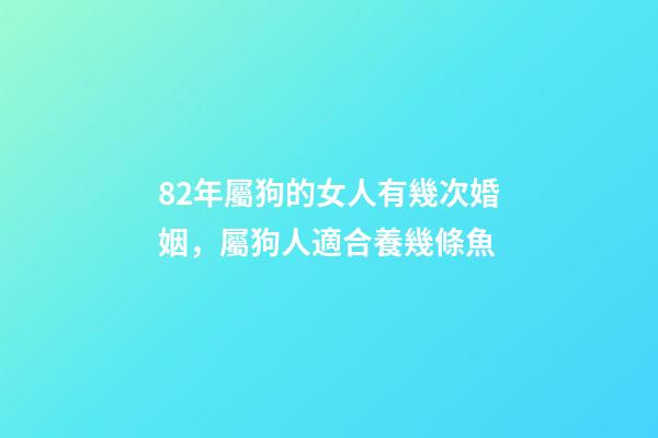 82年屬狗的女人有幾次婚姻，屬狗人適合養幾條魚