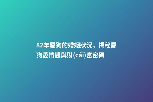 82年屬狗的婚姻狀況，揭秘屬狗愛情觀與財(cái)富密碼-第1張-觀點(diǎn)-玄機(jī)派