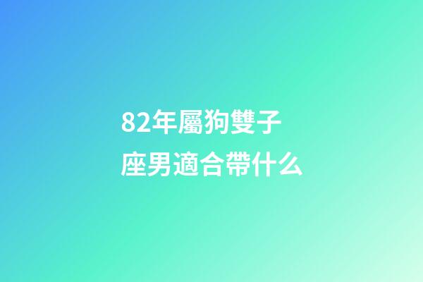 82年屬狗雙子座男適合帶什么-第1張-星座運(yùn)勢(shì)-玄機(jī)派