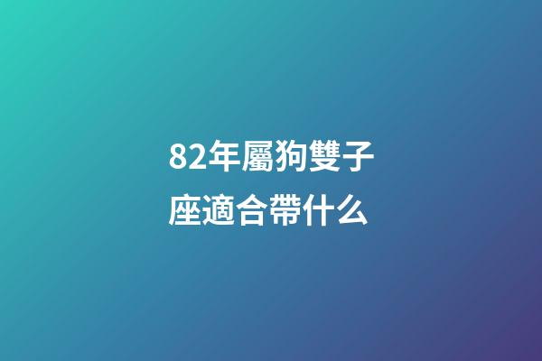 82年屬狗雙子座適合帶什么-第1張-星座運勢-玄機派