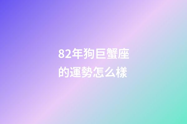 82年狗巨蟹座的運勢怎么樣-第1張-星座運勢-玄機派