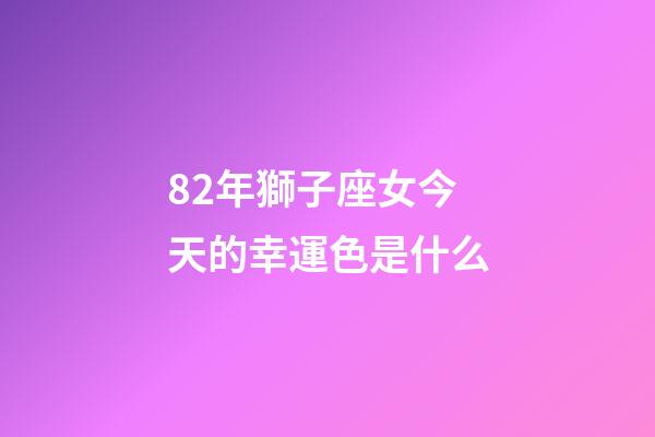 82年獅子座女今天的幸運色是什么-第1張-星座運勢-玄機派
